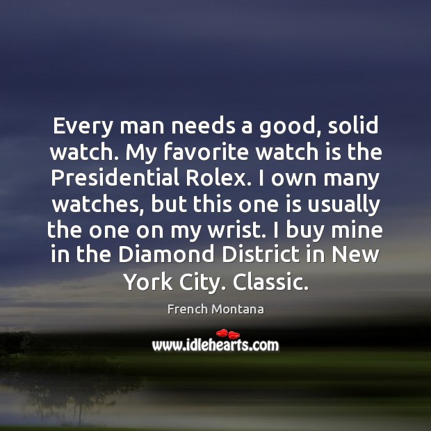 Every man needs a good, solid watch. My favorite watch is the French Montana Picture Quote