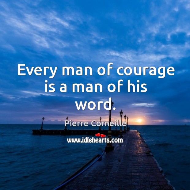 Every man of courage is a man of his word. Pierre Corneille Picture Quote