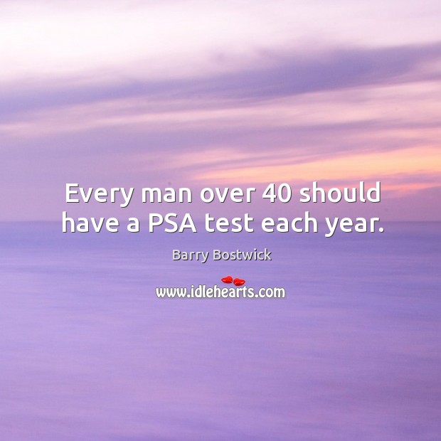 Every man over 40 should have a psa test each year. Barry Bostwick Picture Quote