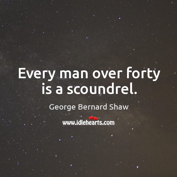 Every man over forty is a scoundrel. George Bernard Shaw Picture Quote