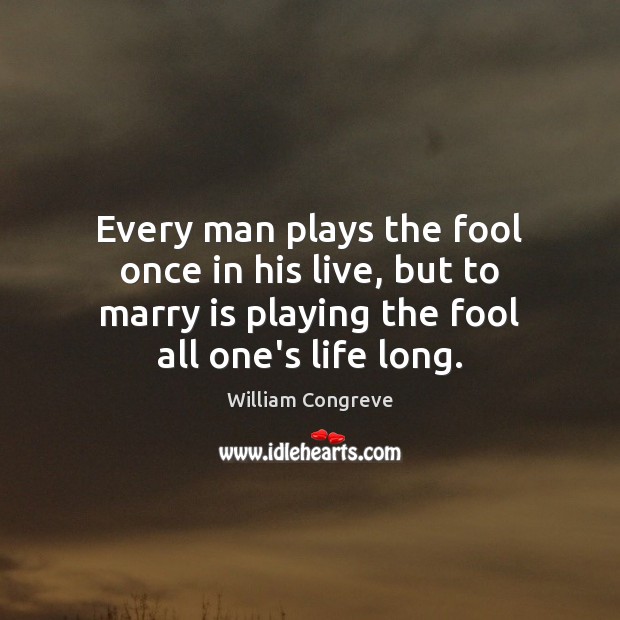 Every man plays the fool once in his live, but to marry William Congreve Picture Quote