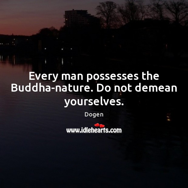 Every man possesses the Buddha-nature. Do not demean yourselves. Dogen Picture Quote