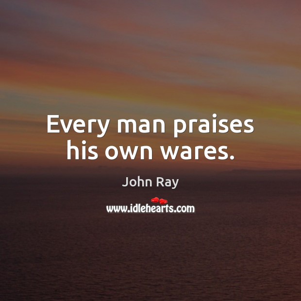 Every man praises his own wares. John Ray Picture Quote
