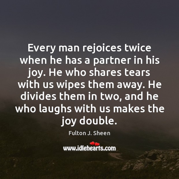 Every man rejoices twice when he has a partner in his joy. Fulton J. Sheen Picture Quote