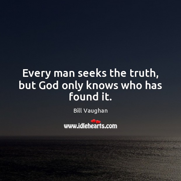 Every man seeks the truth, but God only knows who has found it. Bill Vaughan Picture Quote