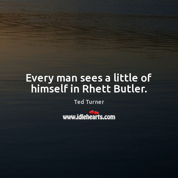 Every man sees a little of himself in Rhett Butler. Ted Turner Picture Quote