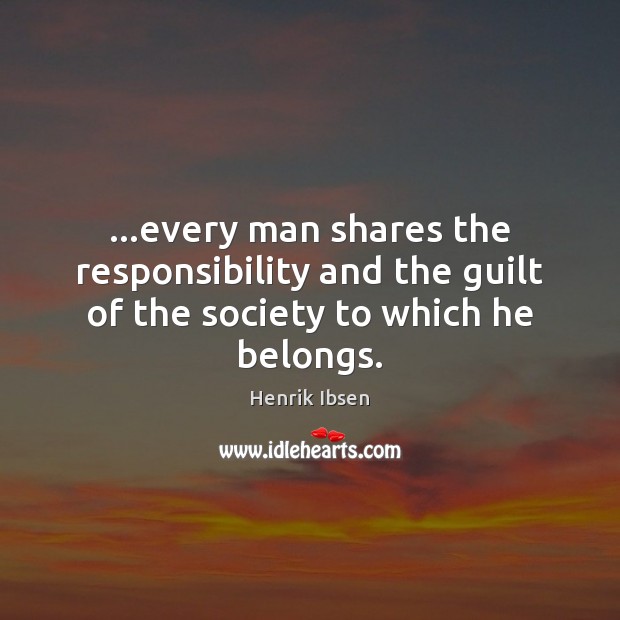 …every man shares the responsibility and the guilt of the society to which he belongs. Henrik Ibsen Picture Quote
