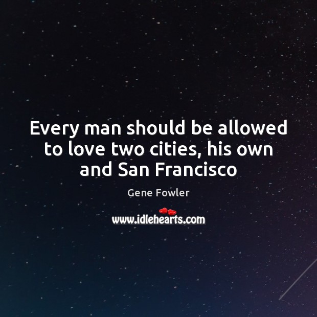 Every man should be allowed to love two cities, his own and San Francisco Gene Fowler Picture Quote