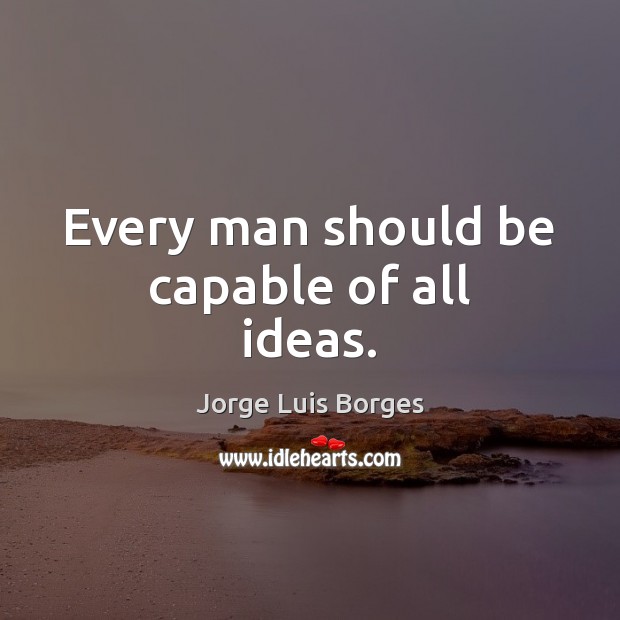 Every man should be capable of all ideas. Jorge Luis Borges Picture Quote
