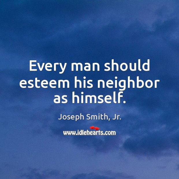 Every man should esteem his neighbor as himself. Joseph Smith, Jr. Picture Quote