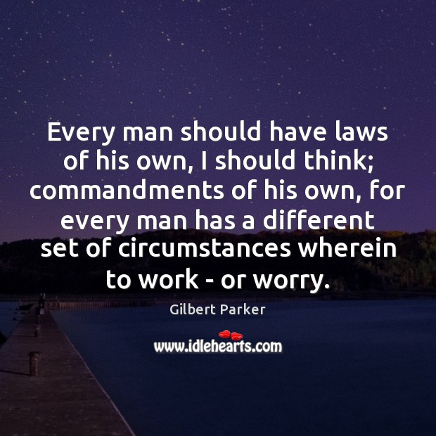 Every man should have laws of his own, I should think; commandments Gilbert Parker Picture Quote