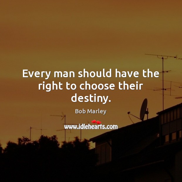Every man should have the right to choose their destiny. Bob Marley Picture Quote