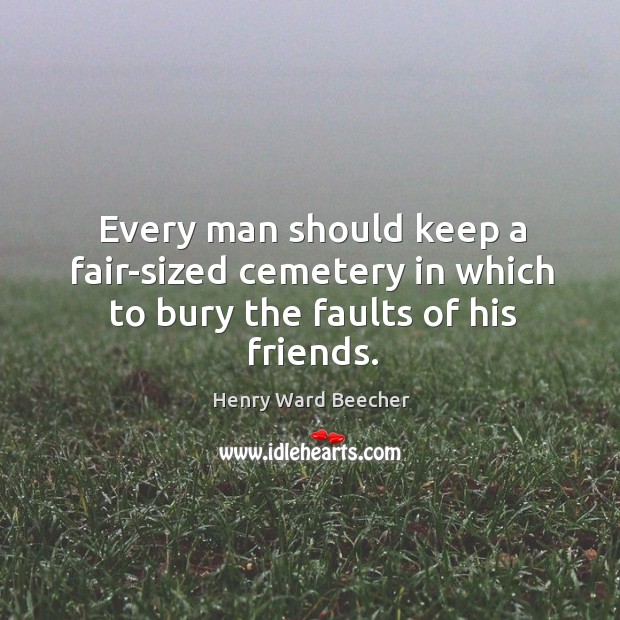 Every man should keep a fair-sized cemetery in which to bury the faults of his friends. Image