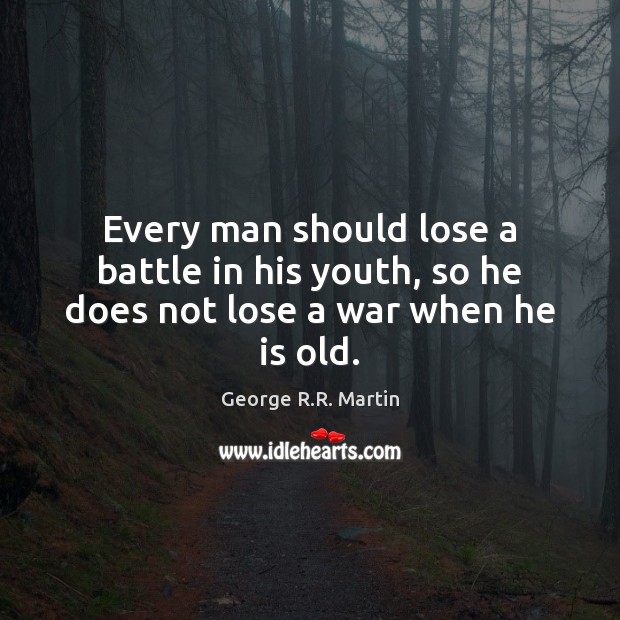 Every man should lose a battle in his youth, so he does not lose a war when he is old. George R.R. Martin Picture Quote