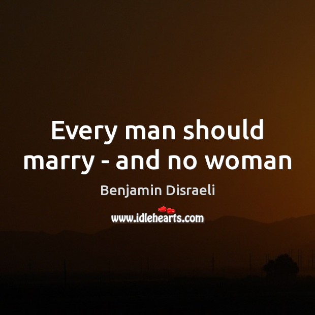 Every man should marry – and no woman Benjamin Disraeli Picture Quote