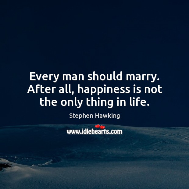 Every man should marry. After all, happiness is not the only thing in life. Stephen Hawking Picture Quote