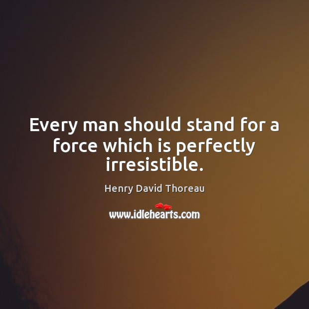 Every man should stand for a force which is perfectly irresistible. Image