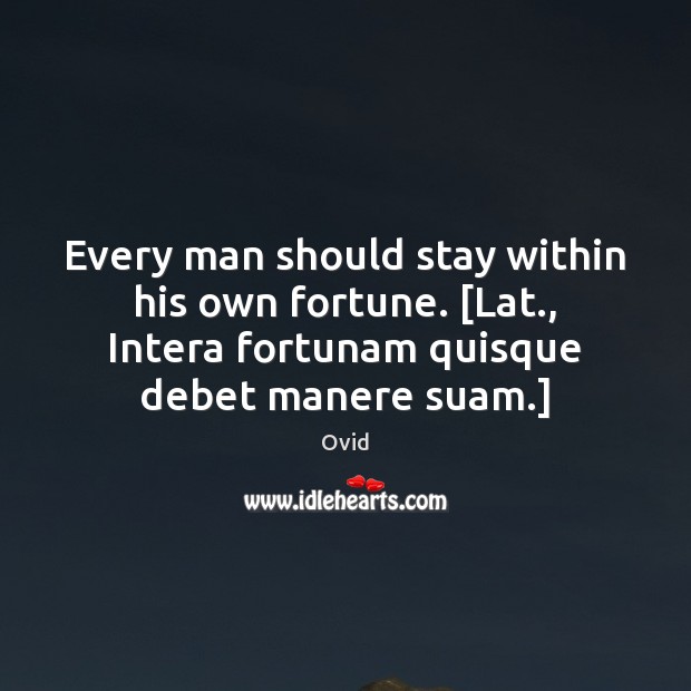 Every man should stay within his own fortune. [Lat., Intera fortunam quisque Image