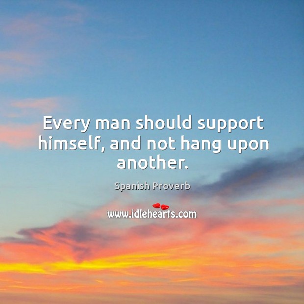 Every man should support himself, and not hang upon another. Spanish Proverbs Image