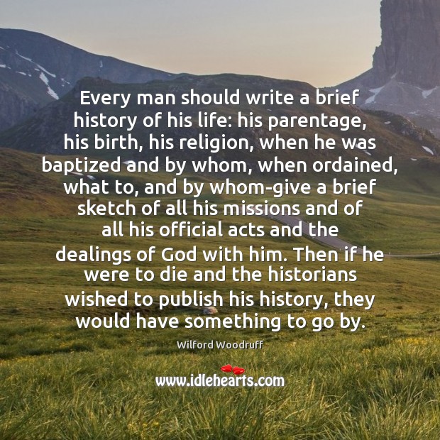 Every man should write a brief history of his life: his parentage, Wilford Woodruff Picture Quote