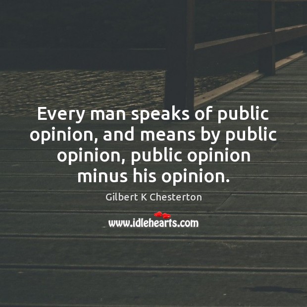 Every man speaks of public opinion, and means by public opinion, public Image