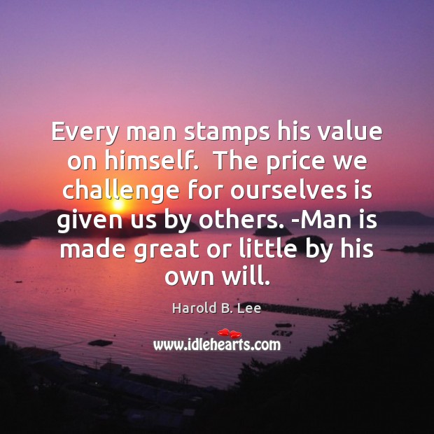 Every man stamps his value on himself.  The price we challenge for Harold B. Lee Picture Quote