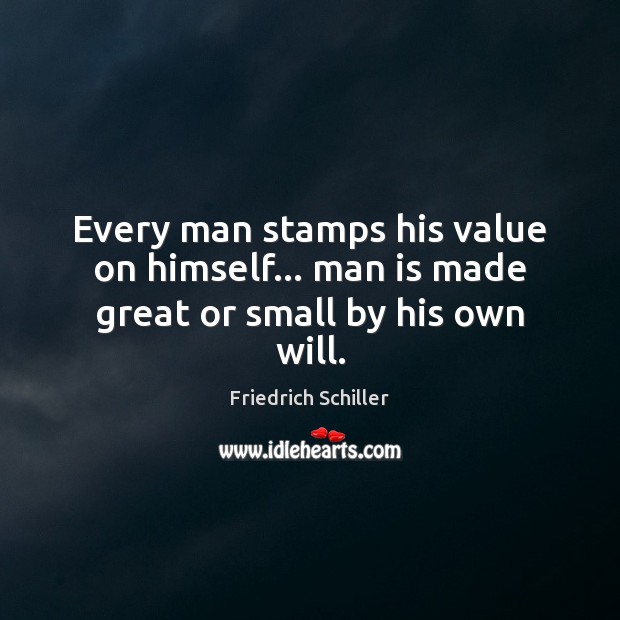 Every man stamps his value on himself… man is made great or small by his own will. Friedrich Schiller Picture Quote