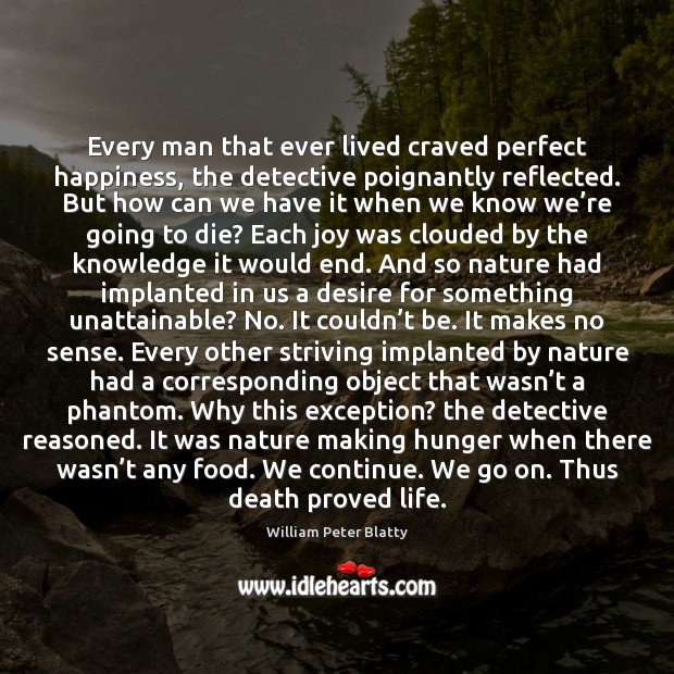 Every man that ever lived craved perfect happiness, the detective poignantly reflected. William Peter Blatty Picture Quote