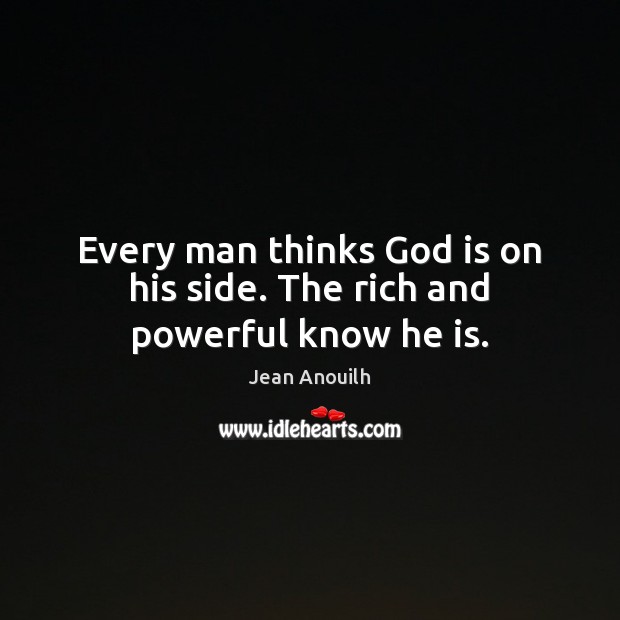 Every man thinks God is on his side. The rich and powerful know he is. Jean Anouilh Picture Quote