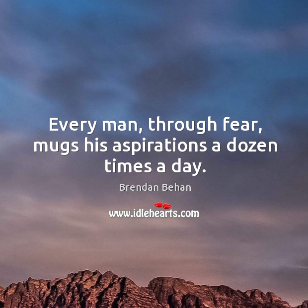 Every man, through fear, mugs his aspirations a dozen times a day. Brendan Behan Picture Quote