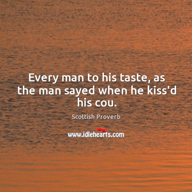 Every man to his taste, as the man sayed when he kiss’d his cou. Scottish Proverbs Image