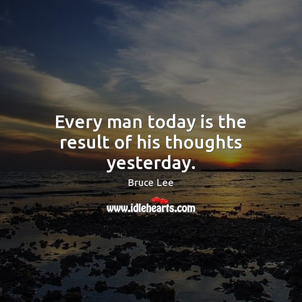 Every man today is the result of his thoughts yesterday. Bruce Lee Picture Quote