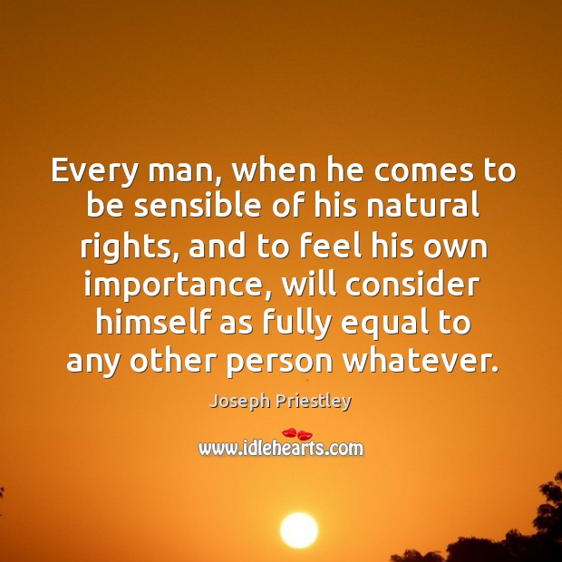 Every man, when he comes to be sensible of his natural rights Joseph Priestley Picture Quote