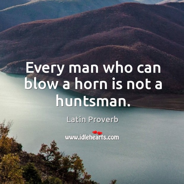 Every man who can blow a horn is not a huntsman. Latin Proverbs Image