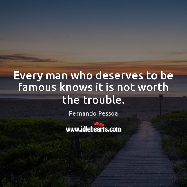 Every man who deserves to be famous knows it is not worth the trouble. Fernando Pessoa Picture Quote
