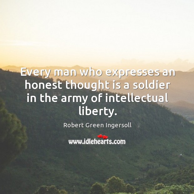Every man who expresses an honest thought is a soldier in the Robert Green Ingersoll Picture Quote