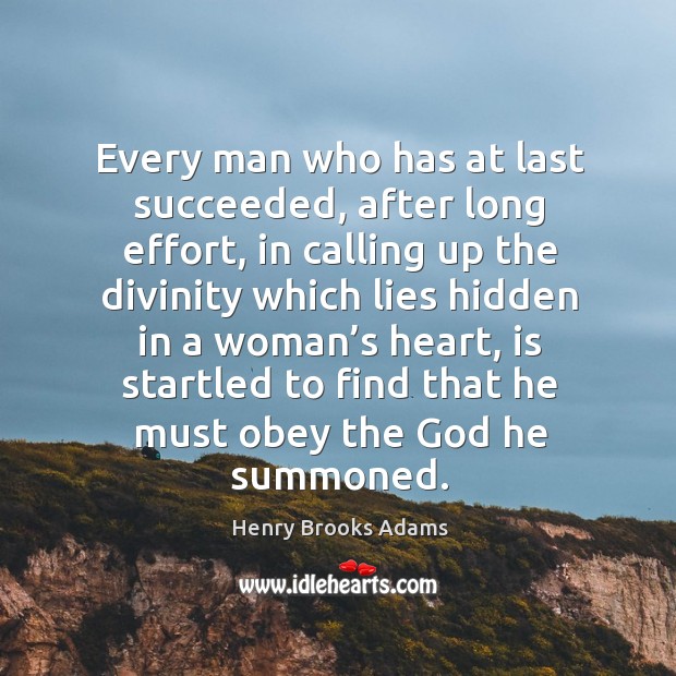 Every man who has at last succeeded, after long effort, in calling up the divinity which Henry Brooks Adams Picture Quote