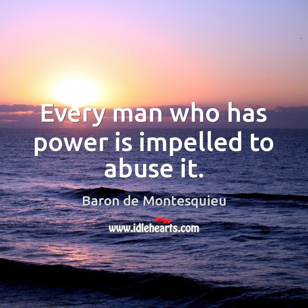 Every man who has power is impelled to abuse it. Image