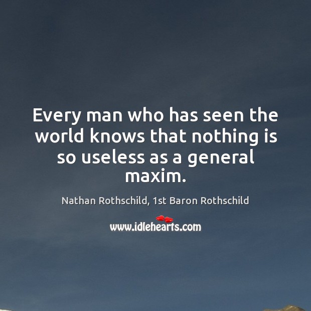 Every man who has seen the world knows that nothing is so useless as a general maxim. Nathan Rothschild, 1st Baron Rothschild Picture Quote