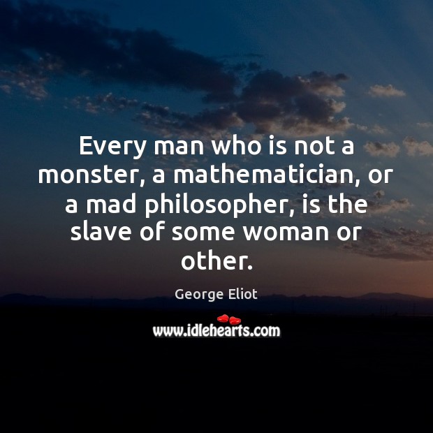Every man who is not a monster, a mathematician, or a mad Image