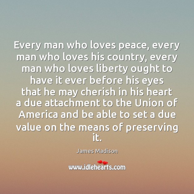 Every man who loves peace, every man who loves his country, every James Madison Picture Quote