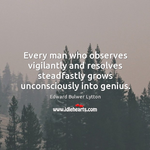 Every man who observes vigilantly and resolves steadfastly grows unconsciously into genius. Image