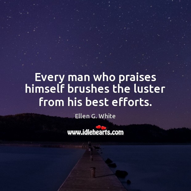 Every man who praises himself brushes the luster from his best efforts. Ellen G. White Picture Quote