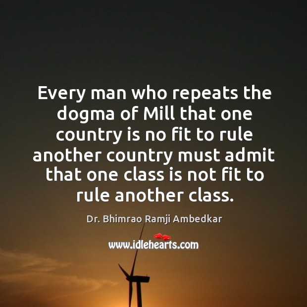 Every man who repeats the dogma of mill that one country is no fit to rule another Image