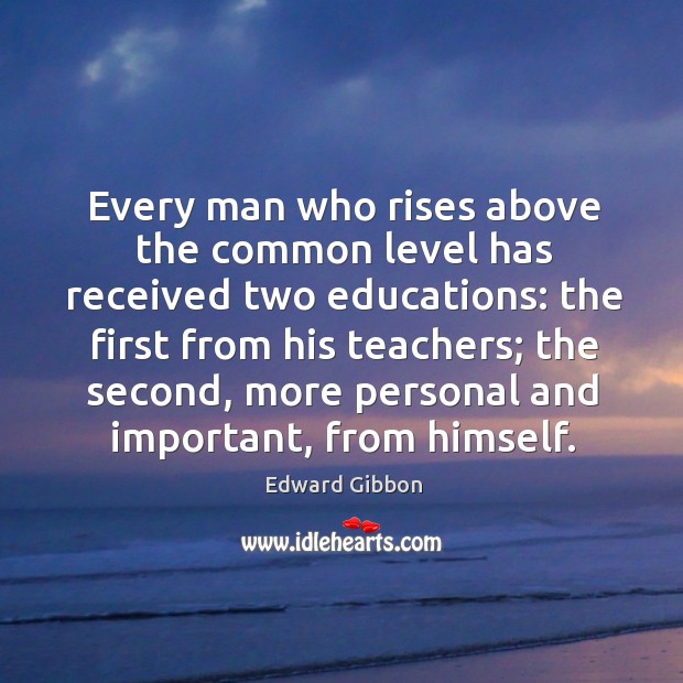 Every man who rises above the common level has received two educations: the first from his teachers; Image