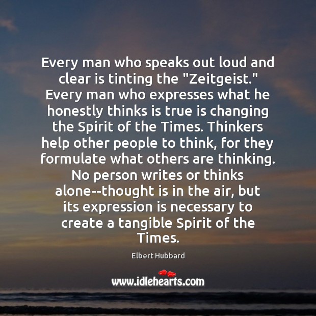 Every man who speaks out loud and clear is tinting the “Zeitgeist.” Elbert Hubbard Picture Quote