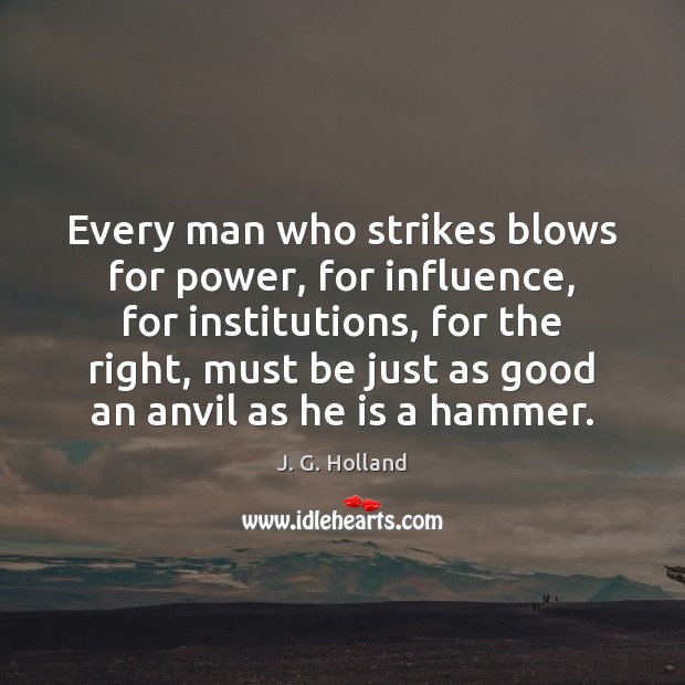 Every man who strikes blows for power, for influence, for institutions, for J. G. Holland Picture Quote