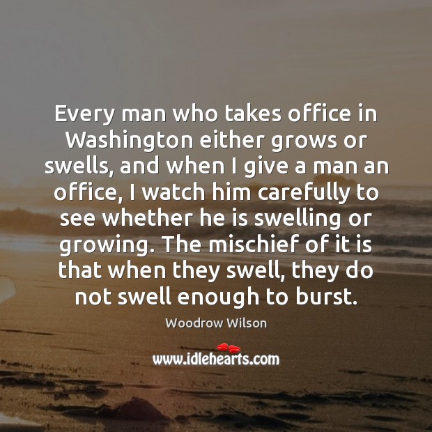 Every man who takes office in Washington either grows or swells, and Woodrow Wilson Picture Quote