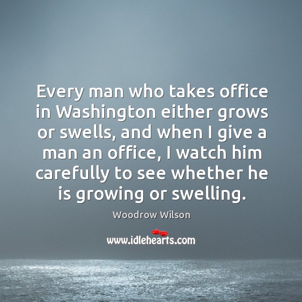 Every man who takes office in washington either grows or swells Woodrow Wilson Picture Quote