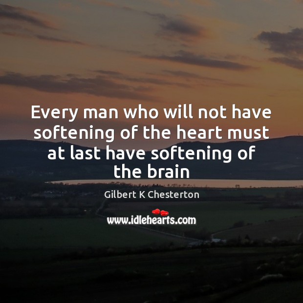 Every man who will not have softening of the heart must at Gilbert K Chesterton Picture Quote